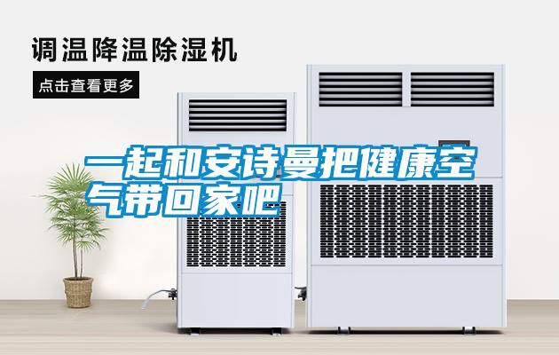 一起和安诗曼把健康空气带回家吧