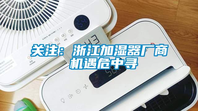 关注：浙江加湿器厂商 机遇危中寻