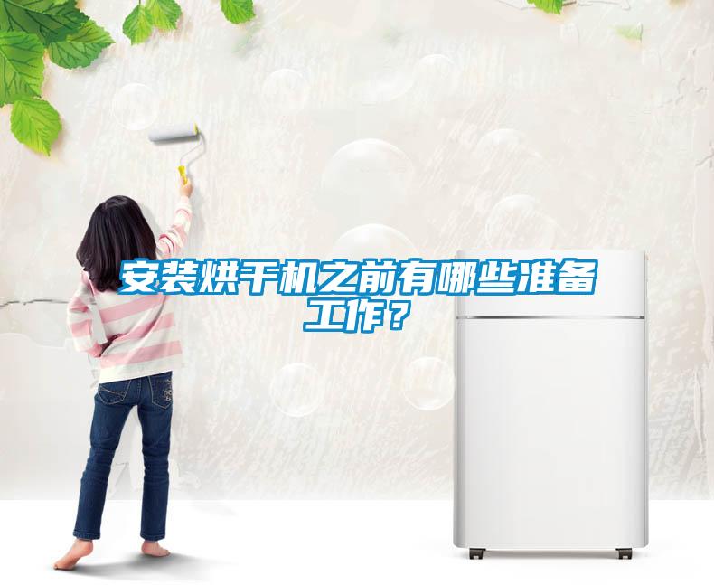 安装烘干机之前有哪些准备工作？