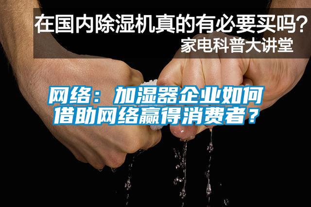 网络：加湿器企业如何借助网络赢得消费者？