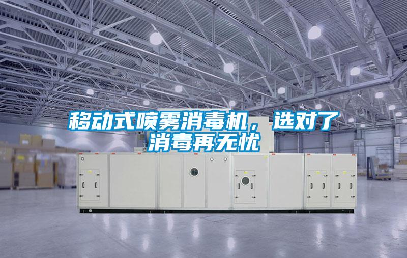 移动式喷雾消毒机，选对了消毒再无忧