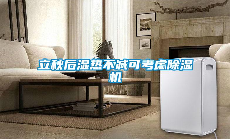 立秋后湿热不减可考虑除湿机