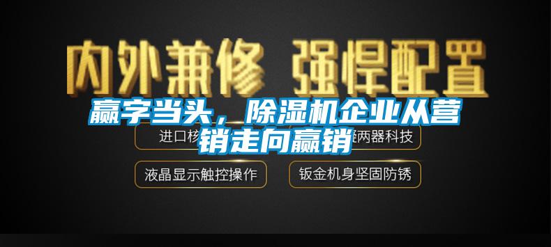 赢字当头，除湿机企业从营销走向赢销