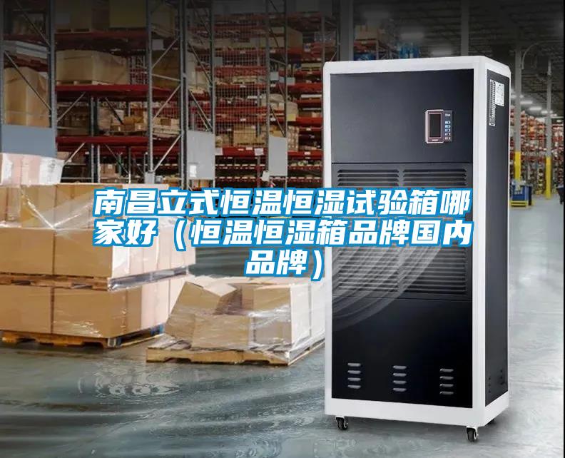 南昌立式恒温恒湿试验箱哪家好（恒温恒湿箱品牌国内品牌）