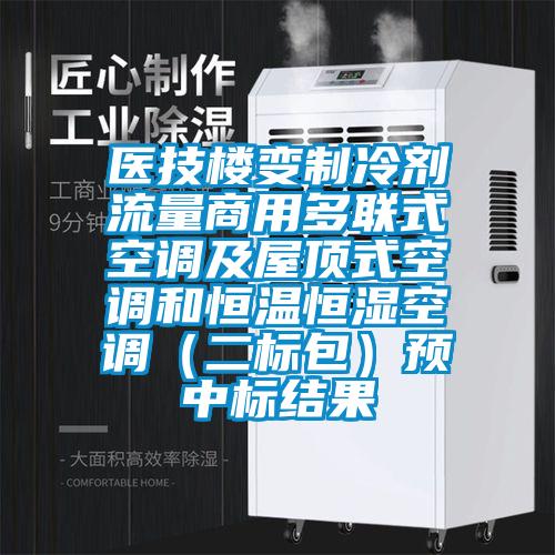 医技楼变制冷剂流量商用多联式空调及屋顶式空调和恒温恒湿空调（二标包）预中标结果