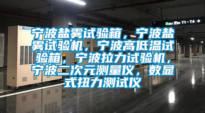 宁波盐雾试验箱，宁波盐雾试验机，宁波高低温试验箱，宁波拉力试验机，宁波二次元测量仪，数显式扭力测试仪