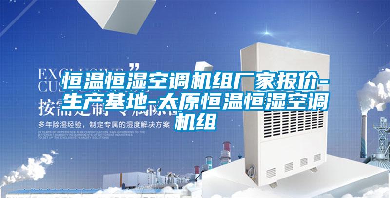 恒温恒湿空调机组厂家报价-生产基地-太原恒温恒湿空调机组
