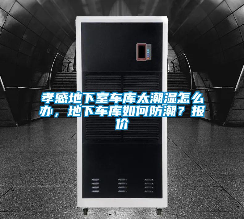孝感地下室车库太潮湿怎么办，地下车库如何防潮？报价