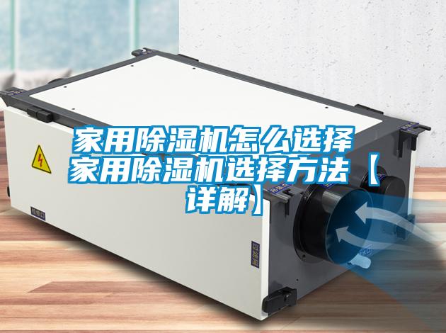 家用除湿机怎么选择 家用除湿机选择方法【详解】