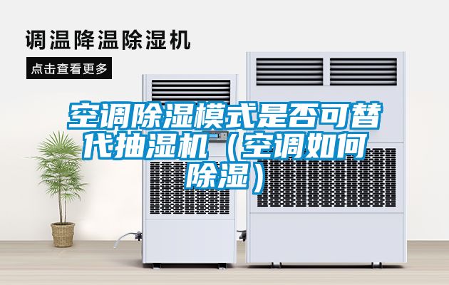 空调除湿模式是否可替代抽湿机（空调如何除湿）
