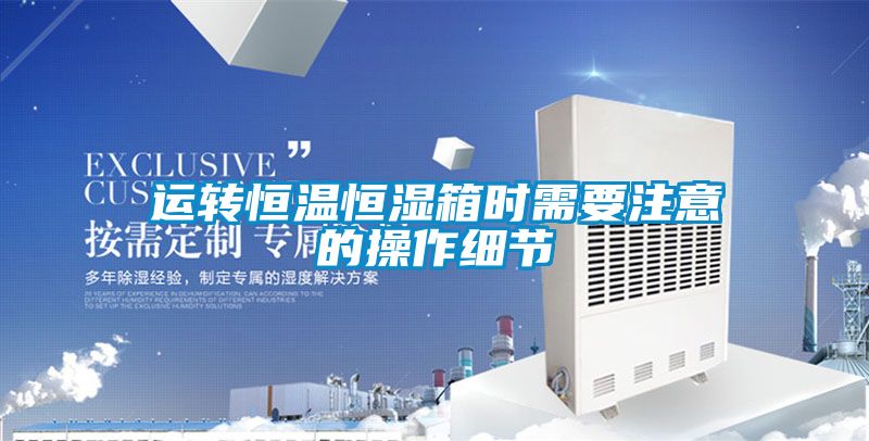 运转恒温恒湿箱时需要注意的操作细节