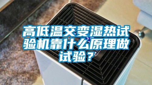 高低温交变湿热试验机靠什么原理做试验？