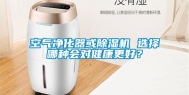 空气净化器或除湿机 选择哪种会对健康更好？