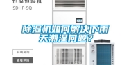除湿机如何解决下雨天潮湿问题？