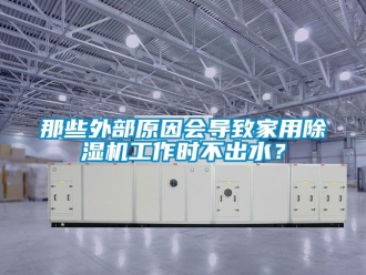 常见问题那些外部原因会导致家用除湿机工作时不出水？