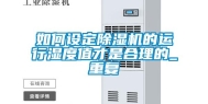 如何设定除湿机的运行湿度值才是合理的_重复