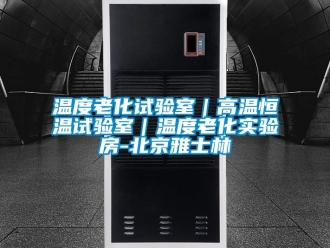 知识百科温度老化试验室｜高温恒温试验室｜温度老化实验房-北京雅士林