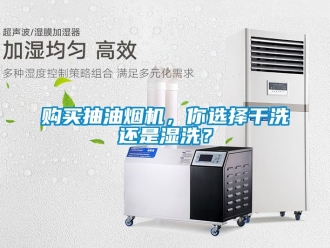 企业新闻购买抽油烟机，你选择干洗还是湿洗？