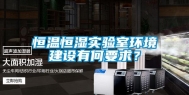 恒温恒湿实验室环境建设有何要求？