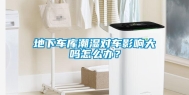 地下车库潮湿对车影响大吗怎么办？