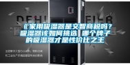 《家用吸湿器是交智商税吗？吸湿器该如何挑选 哪个牌子的吸湿器才是性价比之王