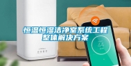 恒温恒湿洁净室系统工程整体解决方案