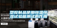 塑胶制品使用恒温恒湿试验箱测试的作用