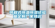 可程式恒温恒湿试验箱定制厂家排名
