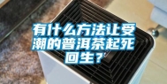 有什么方法让受潮的普洱茶起死回生？