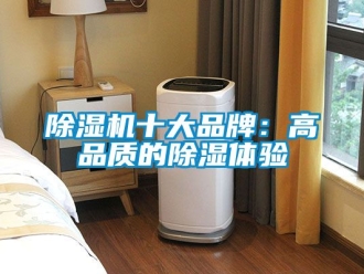 企业新闻除湿机十大品牌：高品质的除湿体验
