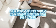 除湿机哪个牌子好？电子式除湿机和冷冻式除湿机有什么区别