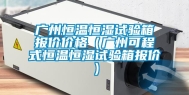 广州恒温恒湿试验箱报价价格（广州可程式恒温恒湿试验箱报价）