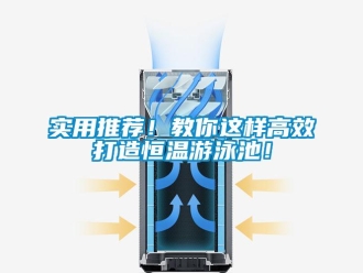 知识百科实用推荐！教你这样高效打造恒温游泳池！