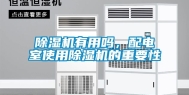除湿机有用吗，配电室使用除湿机的重要性