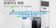 恒温恒湿试验箱操作时应注意哪些事项？