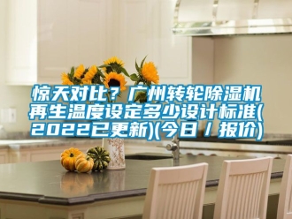 常见问题惊天对比？广州转轮除湿机再生温度设定多少设计标准(2022已更新)(今日／报价)