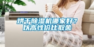 烘干除湿机哪家好？以高性价比取舍
