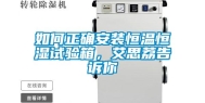 如何正确安装恒温恒湿试验箱，艾思荔告诉你