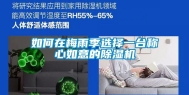 如何在梅雨季选择一台称心如意的除湿机