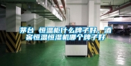 茅台 恒温柜什么牌子好，酒窖恒温恒湿机哪个牌子好
