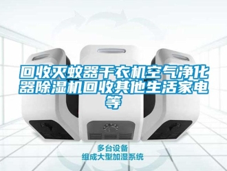 行业新闻回收灭蚊器干衣机空气净化器除湿机回收其他生活家电等
