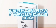 中成药仓库潮湿该咋办？中成药仓库去湿工业抽湿机