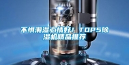 不惧潮湿心情好！TOP5除湿机精品推荐