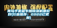 青岛手套箱专用除湿机哪款好(行业推荐：2022已更新)