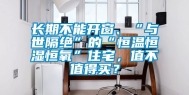 长期不能开窗、“与世隔绝”的“恒温恒湿恒氧”住宅，值不值得买？