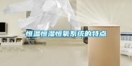 恒温恒湿恒氧系统的特点