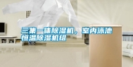 三集一体除湿机，室内泳池恒温除湿机组