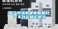 国产除湿机哪家质量好？不以价格论优劣