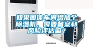 如果固体车间增加个除湿机，需要备案和风险评估嘛？
