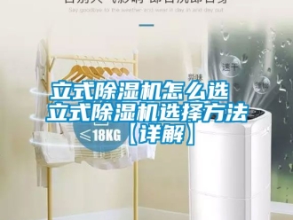 行业新闻立式除湿机怎么选 立式除湿机选择方法【详解】